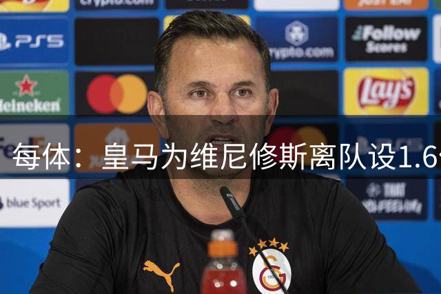 每体：皇马为维尼修斯离队设1.6亿欧门槛